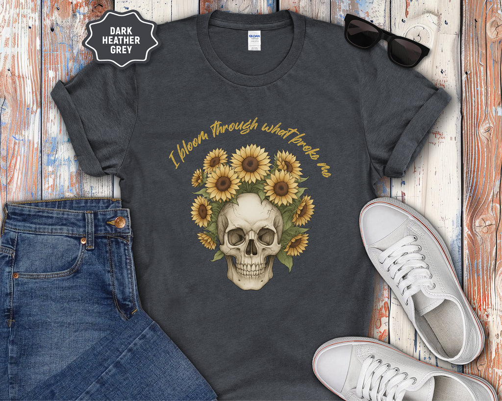 Skull with Sunflowers T-Shirt | I Bloom Through What Breaks Me